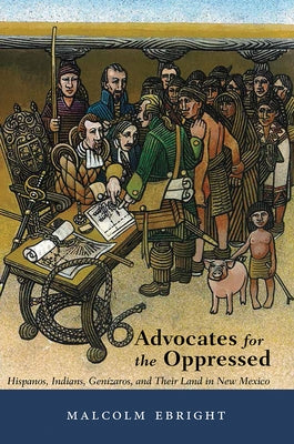 Advocates for the Oppressed: Hispanos, Indians, Genízaros, and Their Land in New Mexico by Ebright, Malcolm