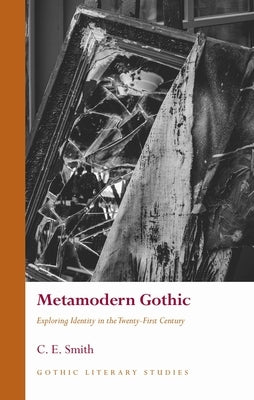 Metamodern Gothic: Exploring Identity in the Twenty-First Century by Smith, C. E.