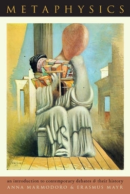 Metaphysics: An Introduction to Contemporary Debates and Their History by Marmodoro, Anna