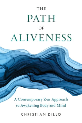 The Path of Aliveness: A Contemporary Zen Approach to Awakening Body and Mind by Dillo, Christian