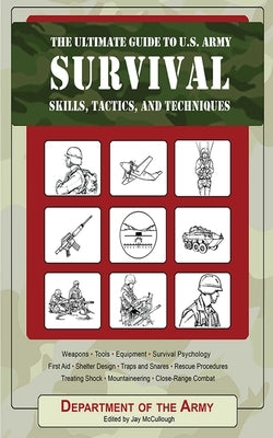 The Ultimate Guide to U.S. Army Survival: Skills, Tactics, and Techniques by U S Department of the Army
