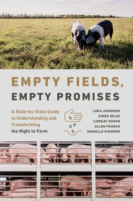 Empty Fields, Empty Promises: A State-By-State Guide to Understanding and Transforming the Right to Farm by Ashwood, Loka