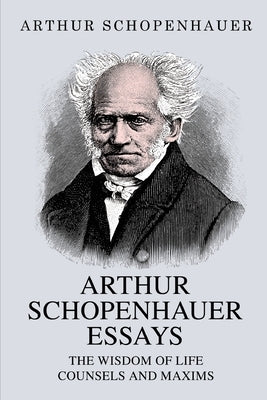 Arthur Schopenhauer Essays: The Wisdom of Life and Counsels and Maxims by Schopenhauer, Arthur