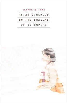 Asian Girlhood in the Shadows of Us Empire by Tran, Sharon N.