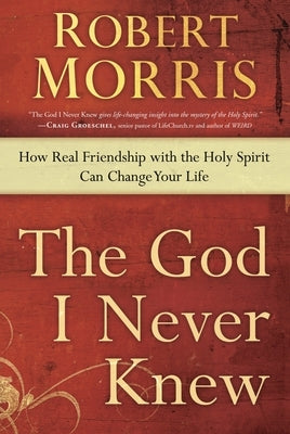 The God I Never Knew: How Real Friendship with the Holy Spirit Can Change Your Life by Morris, Robert