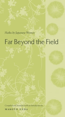 Far Beyond the Field: Haiku by Japanese Women: An Anthology by Ueda, Makoto