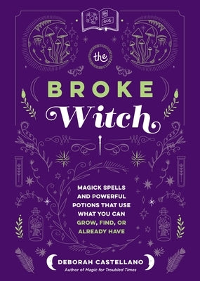 The Broke Witch: Magick Spells and Powerful Potions That Use What You Can Grow, Find, or Already Have by Castellano, Deborah