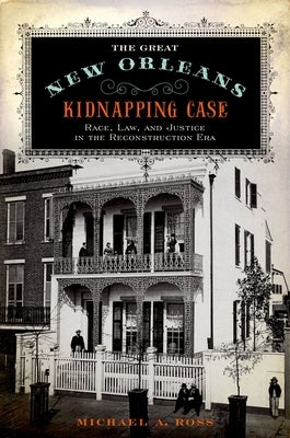 The Great New Orleans Kidnapping Case: Race, Law, and Justice in the Reconstruction Era by Ross, Michael A.