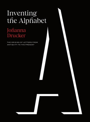 Inventing the Alphabet: The Origins of Letters from Antiquity to the Present by Drucker, Johanna