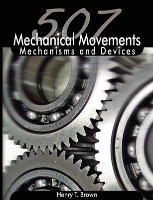 507 Mechanical Movements: Mechanisms and Devices by Brown, Henry T.