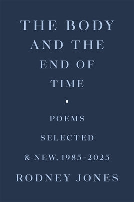 The Body and the End of Time: Poems Selected and New, 1985-2025 by Jones, Rodney