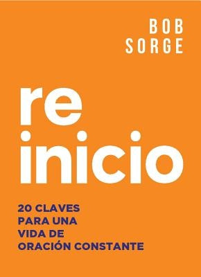 Reinicio: 20 Claves Para Una Vida de Oracion Constante by Sorge, Bob