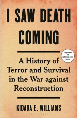 I Saw Death Coming: A History of Terror and Survival in the War Against Reconstruction by Williams, Kidada E.