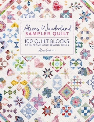 Alice's Wonderland Sampler Quilt: 100 Quilt Blocks to Improve Your Sewing Skills by Caroline, Alice