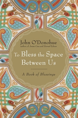 To Bless the Space Between Us: A Book of Blessings by O'Donohue, John