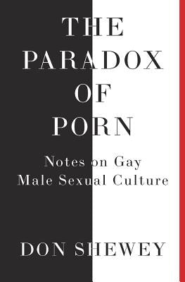 The Paradox of Porn: Notes on Gay Male Sexual Culture by Shewey, Don