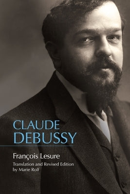 Claude Debussy: A Critical Biography by Lesure, Fran&#195;&#167;ois