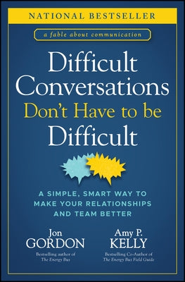 Difficult Conversations Don't Have to Be Difficult: A Simple, Smart Way to Make Your Relationships and Team Better by Gordon, Jon