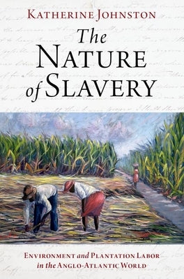 The Nature of Slavery: Environment and Plantation Labor in the Anglo-Atlantic World by Johnston, Katherine
