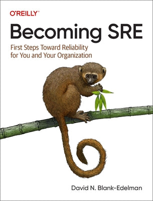 Becoming SRE: First Steps Toward Reliability for You and Your Organization by Blank-Edelman, David N.