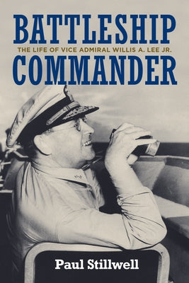 Battleship Commander: The Life of Vice Admiral Willis A. Lee Jr. by Stillwell, Paul L.