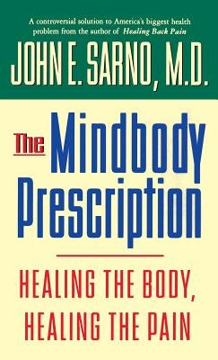 The Mindbody Prescription: Healing the Body, Healing the Pain by Sarno, John E.