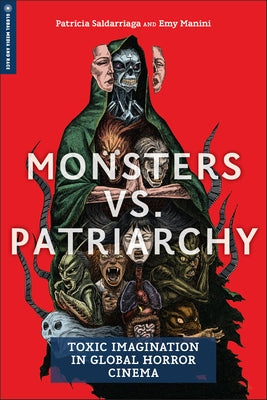 Monsters vs. Patriarchy: Toxic Imagination in Global Horror Cinema by Saldarriaga, Patricia