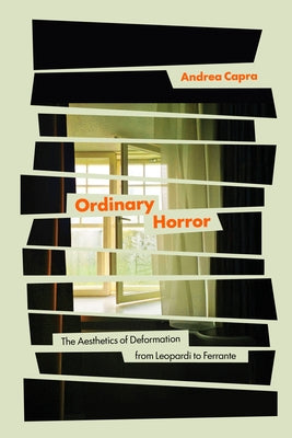 Ordinary Horror: The Aesthetics of Deformation from Leopardi to Ferrante by Capra, Andrea
