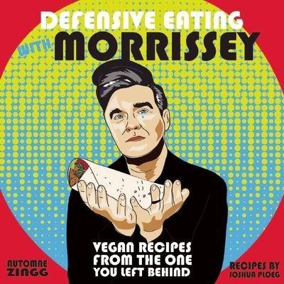 Defensive Eating with Morrissey: Vegan Recipes from the One You Left Behind by Ploeg, Joshua