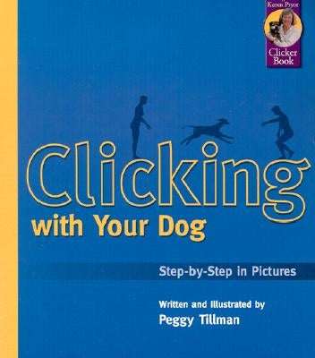 Clicking with Your Dog: Step-By-Step in Pictures by Tillman, Peggy