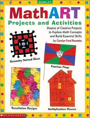 Mathart Projects and Activities: Dozens of Creative Projects to Explore Math Concepts and Build Essential Skills by Brunetto, Carolyn Ford