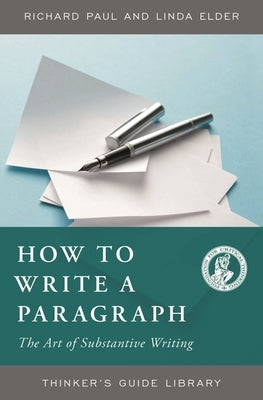 How to Write a Paragraph: The Art of Substantive Writing by Paul, Richard