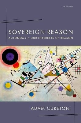 Sovereign Reason: Autonomy and Our Interests of Reason by Cureton, Adam
