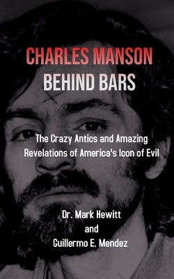 Charles Manson Behind Bars: the crazy antics and amazing revelations of America's icon of evil by Hewitt, Mark