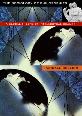 The Sociology of Philosophies: A Global Theory of Intellectual Change by Collins, Randall