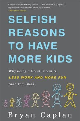 Selfish Reasons to Have More Kids: Why Being a Great Parent Is Less Work and More Fun Than You Think by Caplan, Bryan