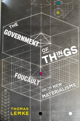 The Government of Things: Foucault and the New Materialisms by Lemke, Thomas