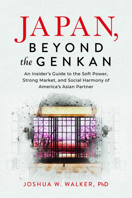Japan, Beyond the Genkan: An Insider's Guide to the Soft Power, Strong Market, and Social Harmony of America's Asian Partner by Walker Phd, Joshua W.