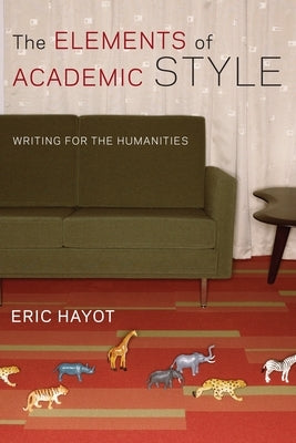 The Elements of Academic Style: Writing for the Humanities by Hayot, Eric