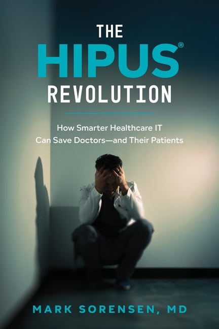 The Hipus(r) Revolution: How Smarter Healthcare It Can Save Doctors--And Their Patients by Sorensen, Mark