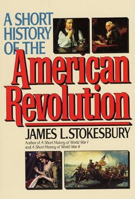 A Short History of the American Revolution by Stokesbury, James L.