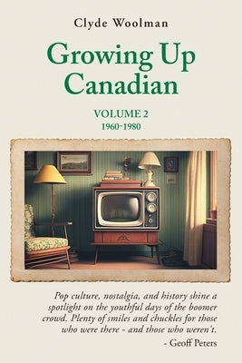 Growing Up Canadian, Volume 2: 1960-1980 by Woolman, Clyde