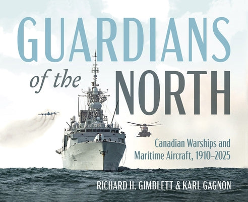 Guardians of the North: Canadian Warships and Maritime Aircraft, 1910-2025 by Gimblett, Richard H.