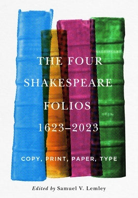 The Four Shakespeare Folios, 1623-2023: Copy, Print, Paper, Type by Lemley, Samuel V.