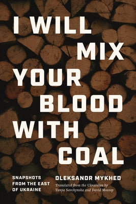 I Will Mix Your Blood with Coal: Snapshots from the East of Ukraine by Mykhed, Oleksandr