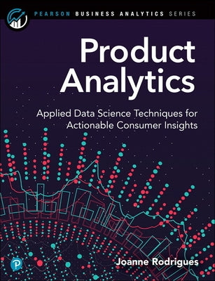 Product Analytics: Applied Data Science Techniques for Actionable Consumer Insights by Rodrigues, Joanne