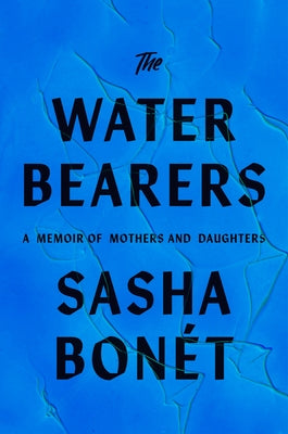 The Waterbearers: A Memoir of Mothers and Daughters by Bon&#195;&#169;t, Sasha