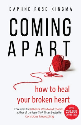 Coming Apart: How to Heal Your Broken Heart (Uncoupling, Breaking Up with Someone You Love, Divorce, Moving On) by Kingma, Daphne Rose