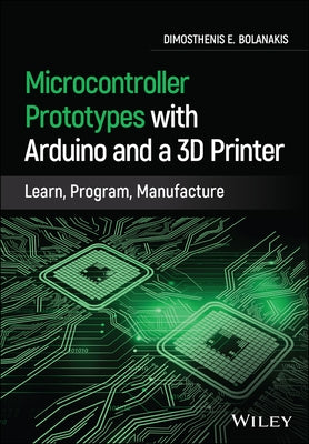Microcontroller Prototypes with Arduino and a 3D Printer: Learn, Program, Manufacture by Bolanakis, Dimosthenis E.