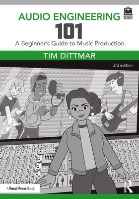 Audio Engineering 101: A Beginner's Guide to Music Production by Dittmar, Tim